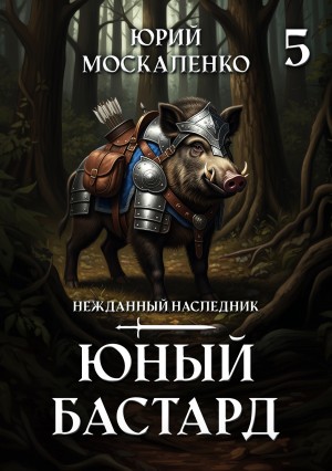 Юрий Москаленко - Юный бастард. Книга пятая