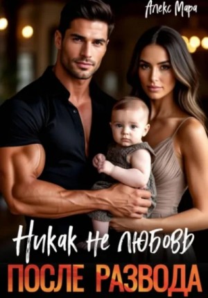 Алекс Мара - Никак не любовь. После развода