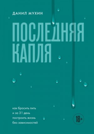 Данил Мухин - Последняя капля. Как бросить пить и за 31 день построить жизнь без зависимостей