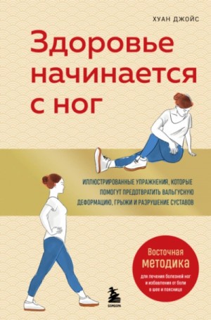 Джойс Хуан - Здоровье начинается с ног. Иллюстрированные упражнения, которые помогут предотвратить вальгусную деформацию, грыжи и разрушение суставов