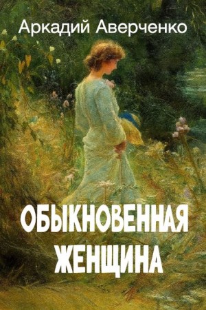 Аркадий Аверченко - Обыкновенная женщина