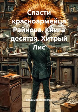 Владимир Поселягин - Спасти красноармейца Райнова. Книга десятая. Хитрый Лис