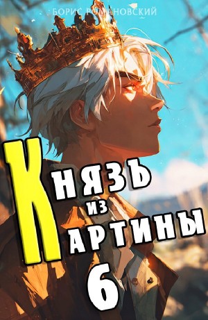 Борис Романовский - Князь из картины. Книга 6