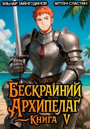 Эльнар Зайнетдинов, Артем Вячеславич Сластин - Бескрайний архипелаг. Книга V