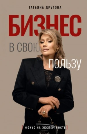 Татьяна Другова - Бизнес в свою пользу. Фокус на экспертность