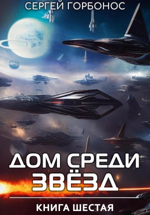 Сергей Горбонос - Дом Среди Звезд. Книга 6