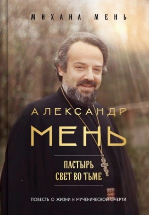 Михаил Мень - Александр Мень. Пастырь: свет во тьме
