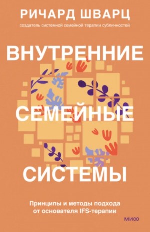 Ричард Шварц - Внутренние семейные системы. Принципы и методы подхода от основателя IFS-терапии