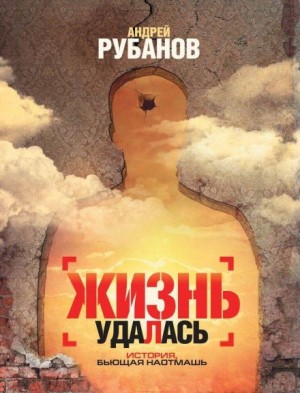 Андрей Рубанов - Жизнь удалась