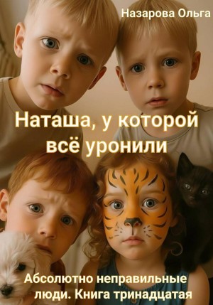 Ольга Назарова - Абсолютно неправильные люди 13. Наташа, у которой всё уронили