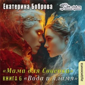 Екатерина Боброва - Мама для Совенка. Часть 6. Вода и пламя