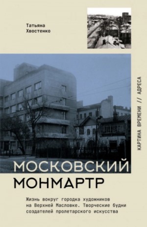 Татьяна Хвостенко - Московский Монмартр. Жизнь вокруг городка художников на Верхней Масловке. Творческие будни создателей пролетарского искусства