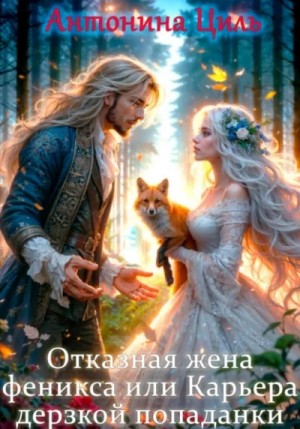 Антонина Циль - Отказная жена Феникса или Карьера дерзкой попаданки