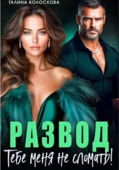 Галина Колоскова - Развод. Тебе меня не сломать