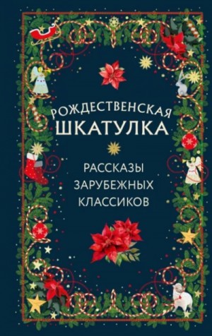 Сельма Лагерлеф, Чарльз Диккенс, Эрнст Гофман, Ги де Мопассан, Карл Эвальд, Макс Вебер - Рождественская шкатулка: рассказы зарубежных классиков