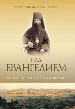 Михаил Грибановский - Над Евангением. Размышления, истолкования