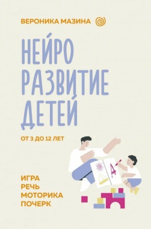 Вероника Мазина - Нейроразвитие детей от 3 до 12 лет: игра, речь, моторика, почерк