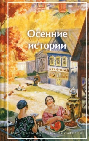 Константин Паустовский, Иван Алексеевич Бунин, Максим Горький, Осип Дымов, Александр Иванович Куприн, Борис Зайцев, Пантелеймон Романов, Пётр Павленко, Юрий Слезкин, Михаил Чехов, Надежда Лухманова, Нина Петровская - Осенние истории. Рассказы русских писателей