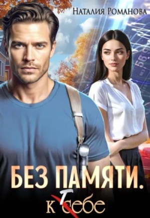 Наталия Романова - Без памяти. К тебе