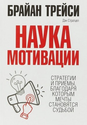 Брайан Трейси - Наука мотивации. Стратегии и приемы, благодаря которым мечты становятся судьбой
