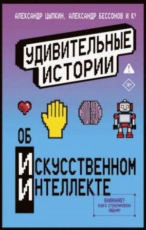Александр Цыпкин, Александр Бессонов, Коллектив авторов - Удивительные истории об искусственном интеллекте