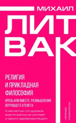 Михаил Литвак - Религия и прикладная философия. Врозь или вместе. Размышления верующего атеиста