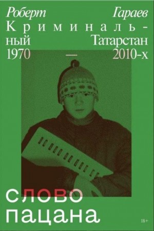 Роберт Гараев - Слово пацана. Криминальный Татарстан 1970–2010-х