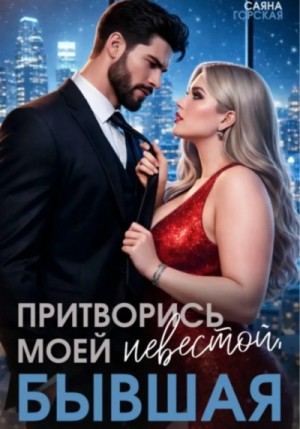 Саяна Горская - Притворись моей невестой, бывшая!