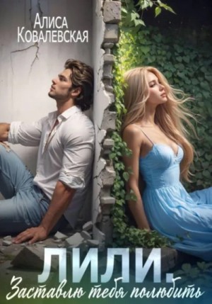 Алиса Ковалевская - Лили. Заставлю тебя полюбить