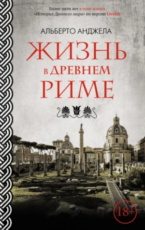 Альберто Анджела - Жизнь в древнем Риме. Повседневная жизнь, тайны и курьезы