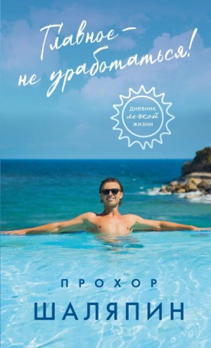 Прохор Шаляпин - Главное – не уработаться! Дневник легкой жизни