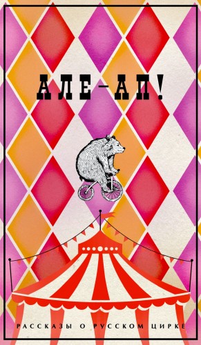 Антон Павлович Чехов, Максим Горький, Александр Иванович Куприн, Дмитрий Васильевич Григорович, Василий Ливанов, Борис Житков, Наталья Дурова - Але-ап! Рассказы о русском цирке