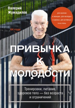 Валерий Жумадилов - Привычка к молодости. Тренировки, питание, здоровое тело – без возраста и ограничений
