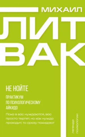 Михаил Литвак - Не нойте. Практикум по психологическому айкидо