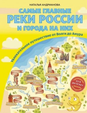 Наталья Андрианова - Самые главные реки России и города на них. Увлекательное путешествие от Волги до Амура