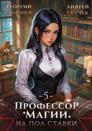 Андрей Ткачёв, Георгий Сомхиев - Профессор магии на полставки. Том 5
