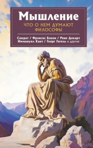 Рене Декарт, Иммануил Кант, Сократ, Георг Гегель, Фрэнсис Бэкон - Мышление. Что о нем думают философы