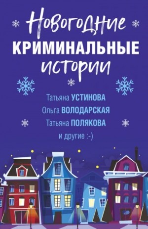 Татьяна Устинова, Татьяна Полякова, Ольга Володарская, Дарья Калинина, Мария Брикер, Марина Крамер, Мария Данилова - Новогодние криминальные истории