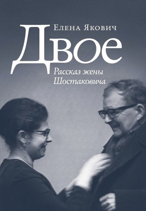 Елена Якович - Двое. Рассказ жены Шостаковича