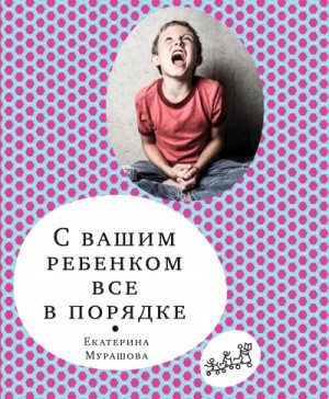 Екатерина Мурашова - С вашим ребёнком всё в порядке