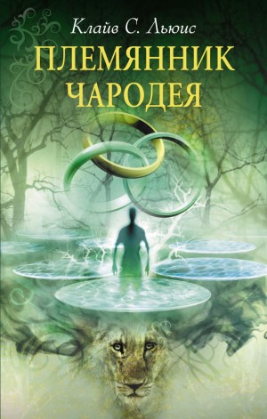 Клайв Стейплз Льюис - Хроники Нарнии: 1. Племянник чародея
