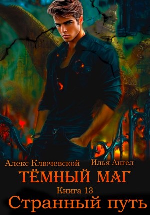 Илья Ангел, Алекс Ключевской (Лёха) - Тёмный маг. Книга 13. Странный путь