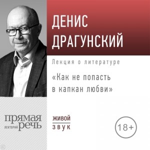 Денис Драгунский - Лекция «Как не попасть в капкан любви»