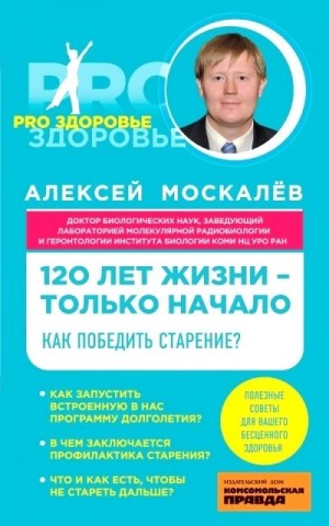 Алексей Москалев - 120 лет жизни – только начало. Как победить старение?