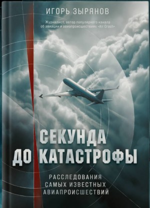 Игорь Зырянов - Секунда до катастрофы. Расследования самых известных авиапроисшествий