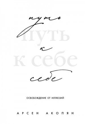 Арсен Акопян - Путь к себе: освобождение от иллюзий