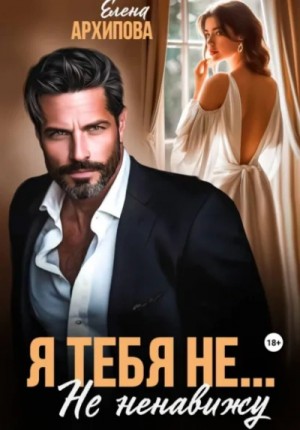 Елена Архипова - Я тебя не… Не ненавижу