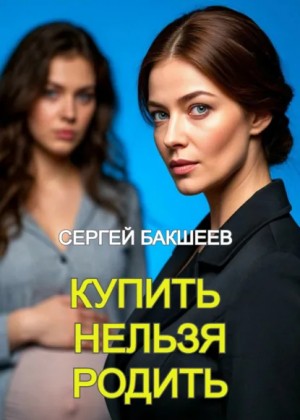 Сергей Бакшеев - Купить нельзя родить