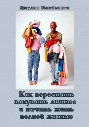 Джулия Макбеннет - Как перестать покупать лишнее и начать жить полной жизнью