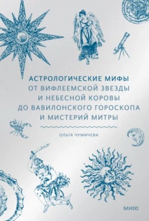 Ольга Чумичева - Астрологические мифы. От Вифлеемской звезды и небесной коровы до вавилонского гороскопа и мистерий Митры